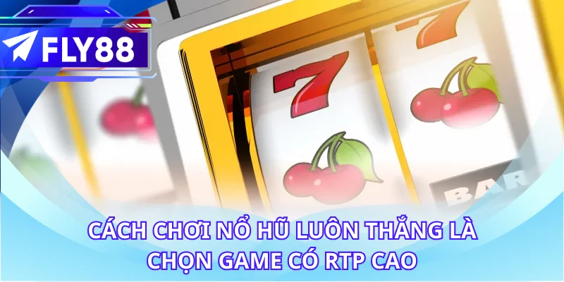Cách chơi nổ hũ luôn thắng là chọn game có RTP cao