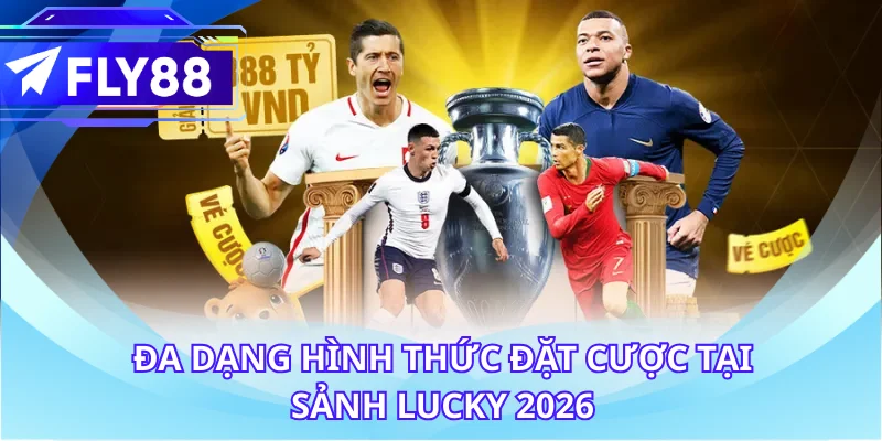 Đa dạng hình thức đặt cược tại sảnh Lucky 2026