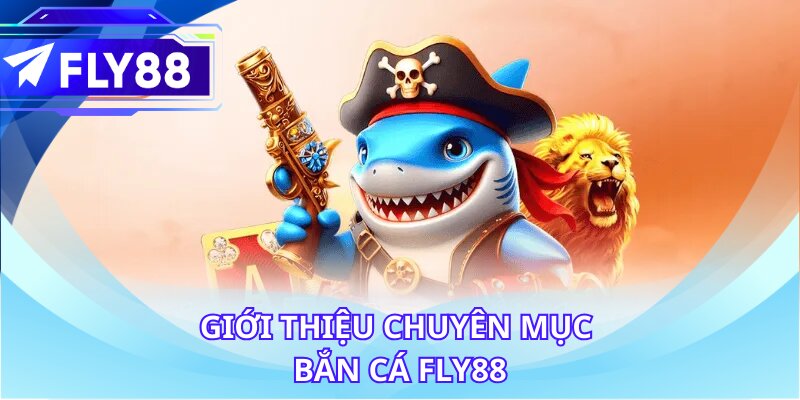 Giới thiệu chuyên mục bắn cá FLY88