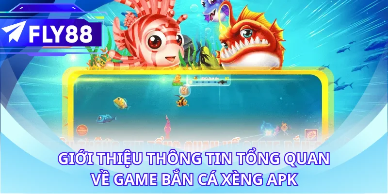 Giới thiệu thông tin tổng quan về game bắn cá Xèng APK
