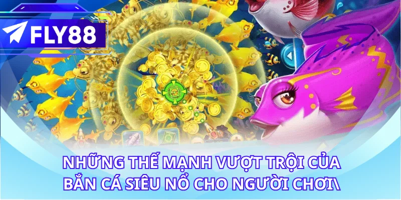 Những thế mạnh vượt trội của bắn cá siêu nổ dành cho người chơi